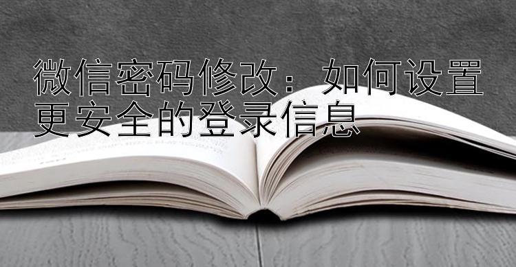 微信密码修改：如何设置更安全的登录信息