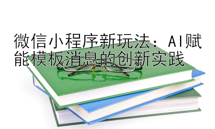 微信小程序新玩法：AI赋能模板消息的创新实践