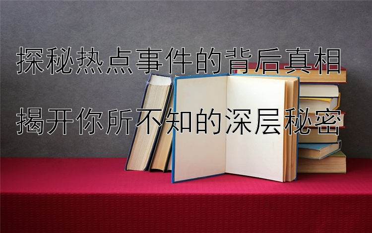 探秘热点事件的背后真相  
揭开你所不知的深层秘密