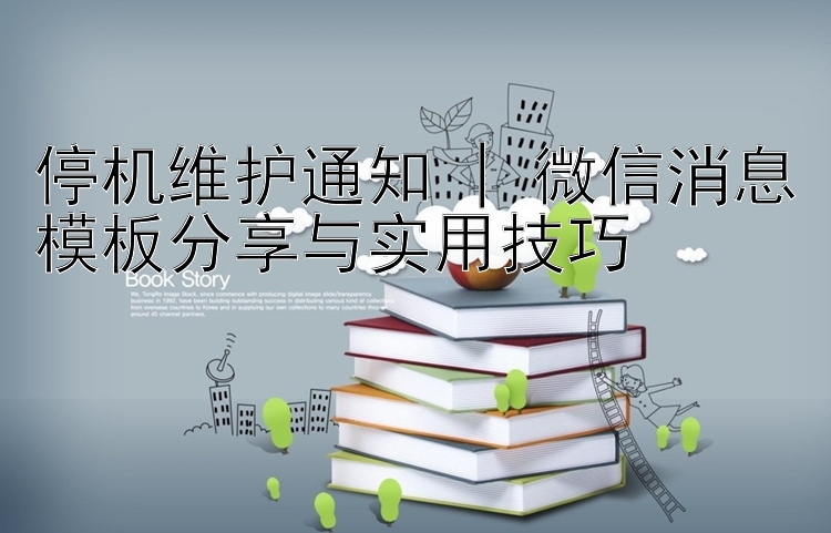 停机维护通知 | 微信消息模板分享与实用技巧