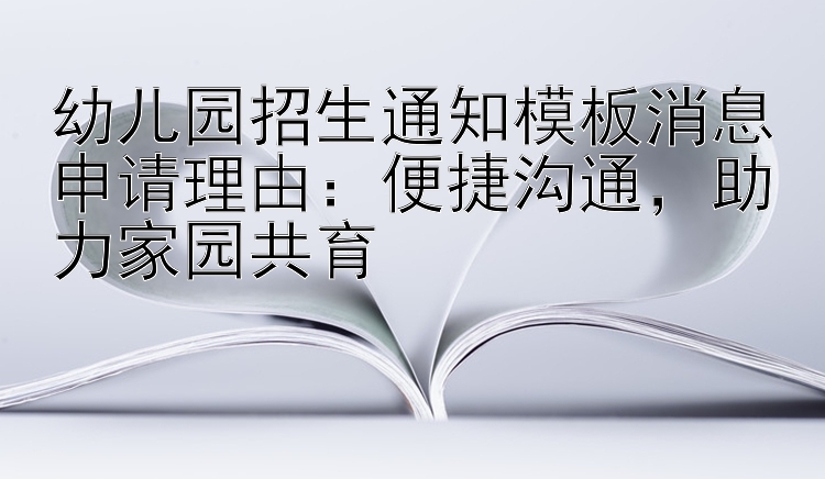 幼儿园招生通知模板消息申请理由：   便捷沟通   助力家园共育