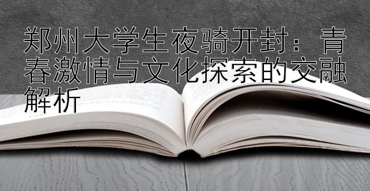 郑州大学生夜骑开封：青春激情与文化探索的交融解析