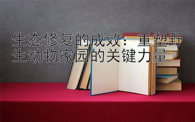 生态修复的成效：重塑野生动物家园的关键力量