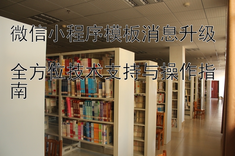 微信小程序模板消息升级  
全方位技术支持与操作指南