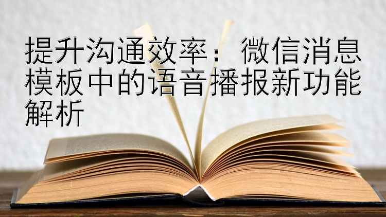 提升沟通效率：微信消息模板中的语音播报新功能解析