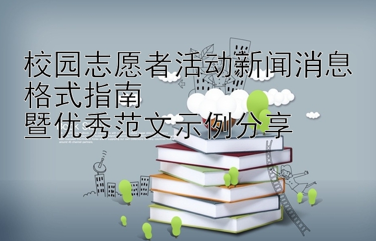 校园志愿者活动新闻消息格式指南  
暨优秀范文示例分享