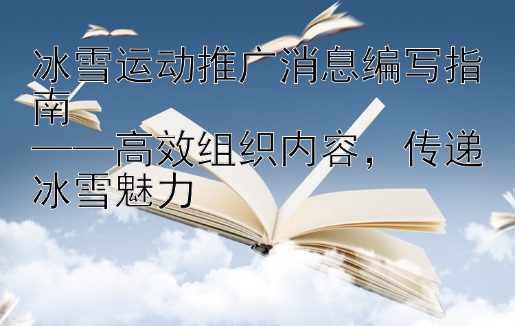 冰雪运动推广消息编写指南  ——高效组织内容 传递冰雪魅力