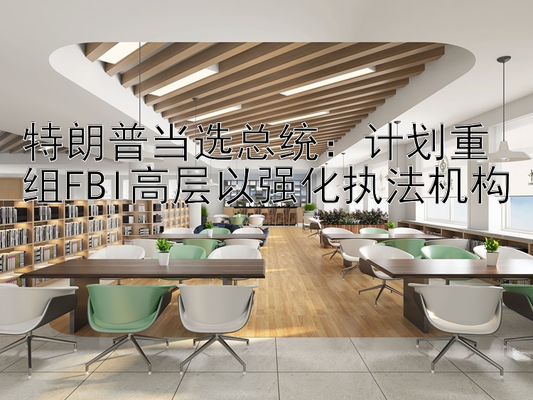 特朗普当选总统：计划重组FBI高层以强化执法机构