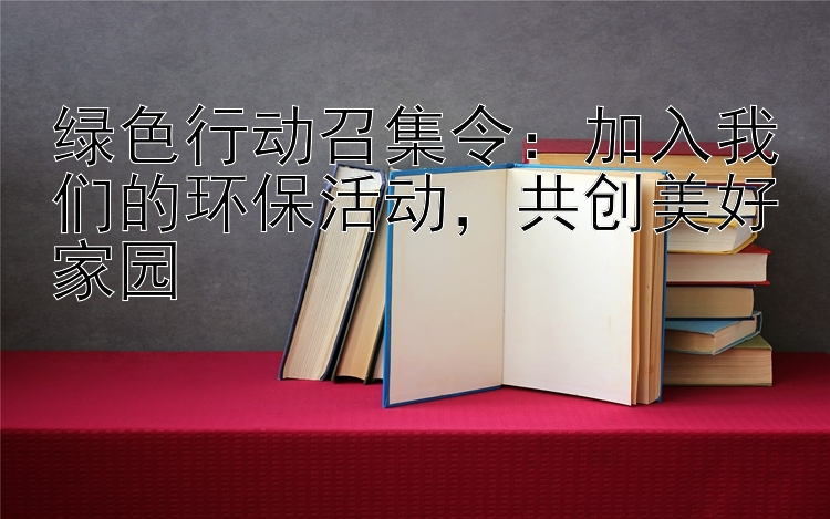 绿色行动召集令：加入我们的环保活动，共创美好家园