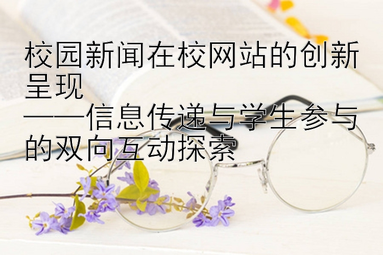 校园新闻在校网站的创新呈现  
——信息传递与学生参与的双向互动探索