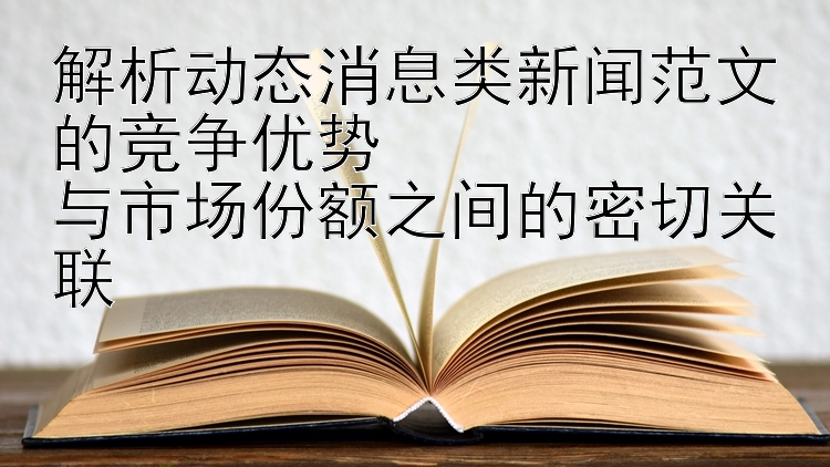 解析动态消息类新闻范文的竞争优势  
与市场份额之间的密切关联