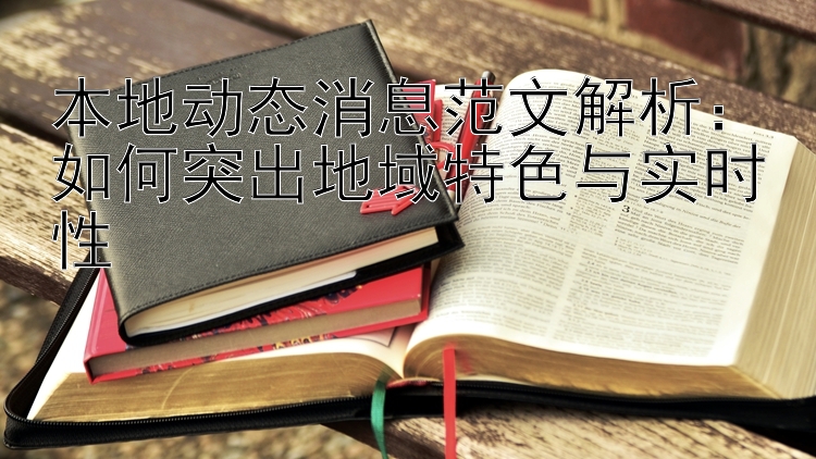 本地动态消息范文解析：如何突出地域特色与实时性