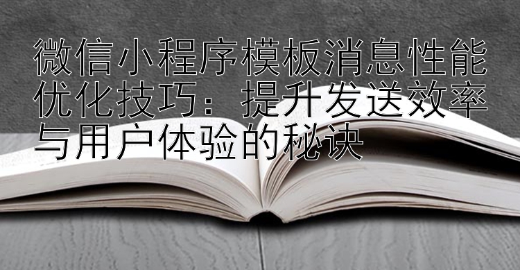 微信小程序模板消息性能优化技巧：提升发送效率与用户体验的秘诀