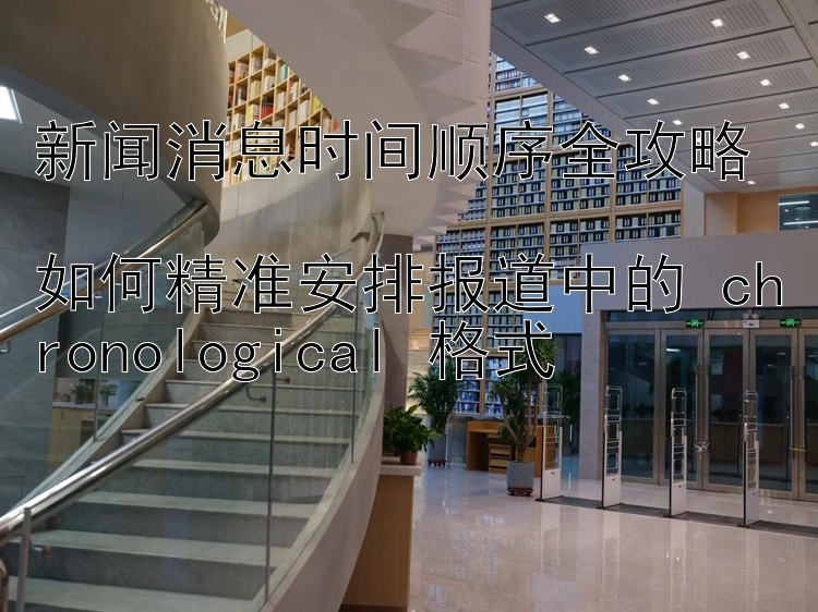 新闻消息时间顺序全攻略  江苏快三    如何精准安排报道中的 chronological 格式