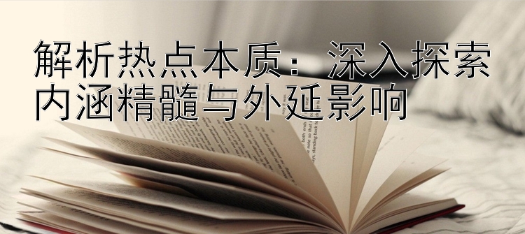 解析热点本质：深入探索内涵精髓与外延影响