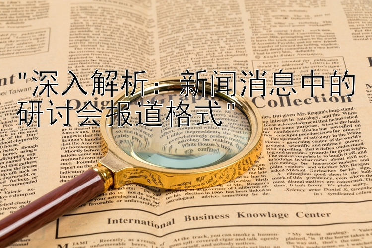 深入解析：新闻消息中的研讨会报道格式