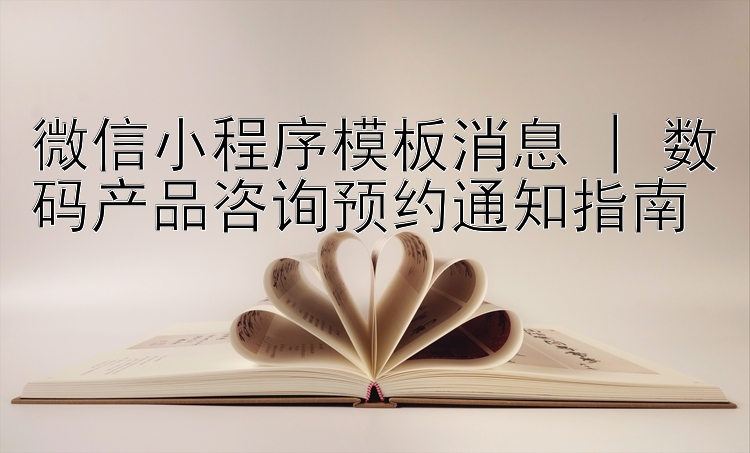 微信小程序模板消息 | 数码产品咨询预约通知指南