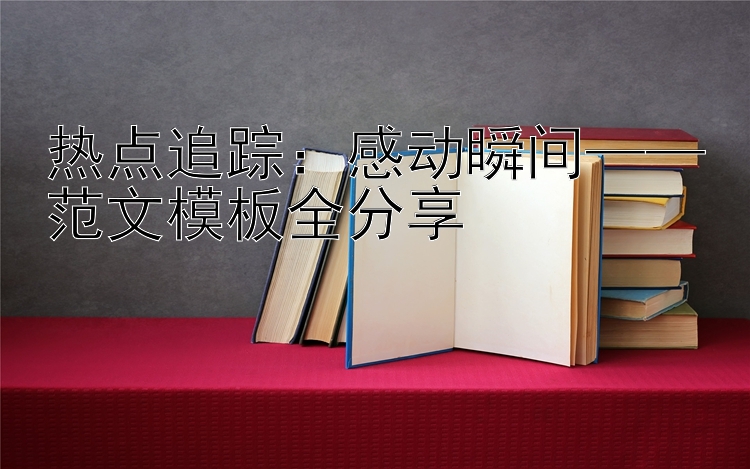 热点追踪：感动瞬间——范文模板全分享