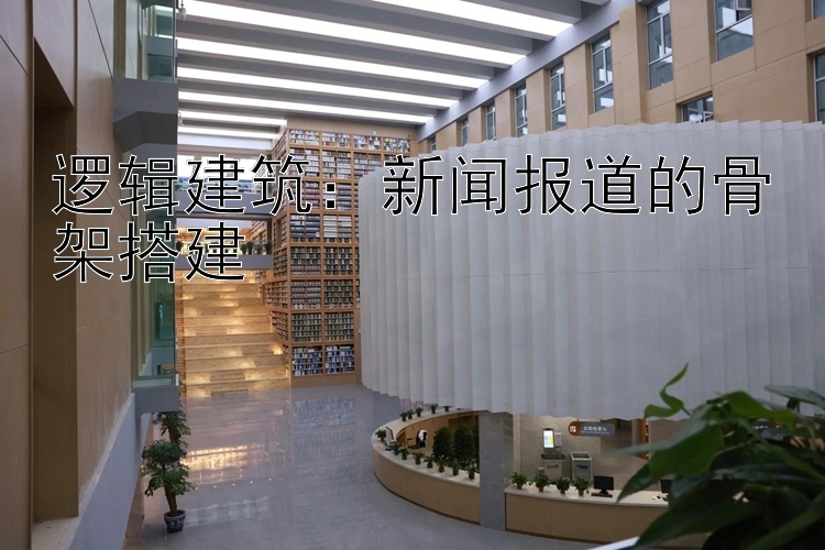 逻辑建筑：新闻报道的骨架搭建