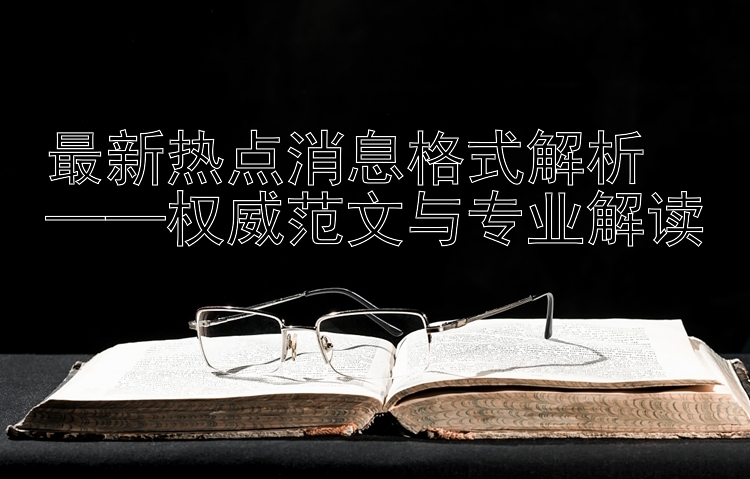 最新热点消息格式解析  
——权威范文与专业解读