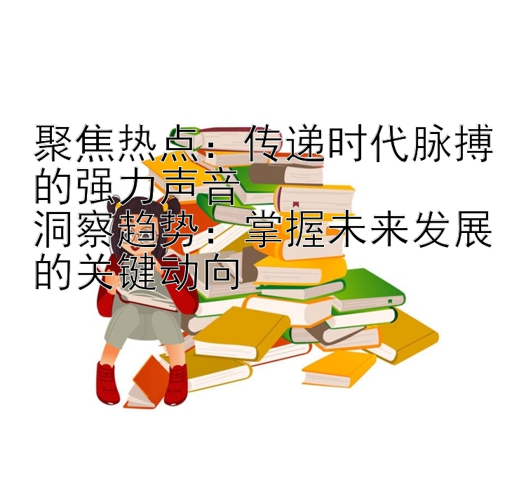 聚焦热点：传递时代脉搏的强力声音  洞察趋势：掌握网赌怎么跟长龙赚钱未来发展的关键动向