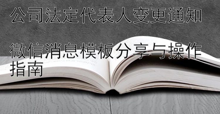 公司法定代表人变更通知  
微信消息模板分享与操作指南