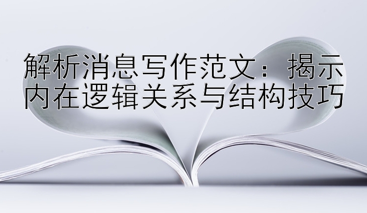 解析消息写作范文：揭示内在逻辑关系与结构技巧