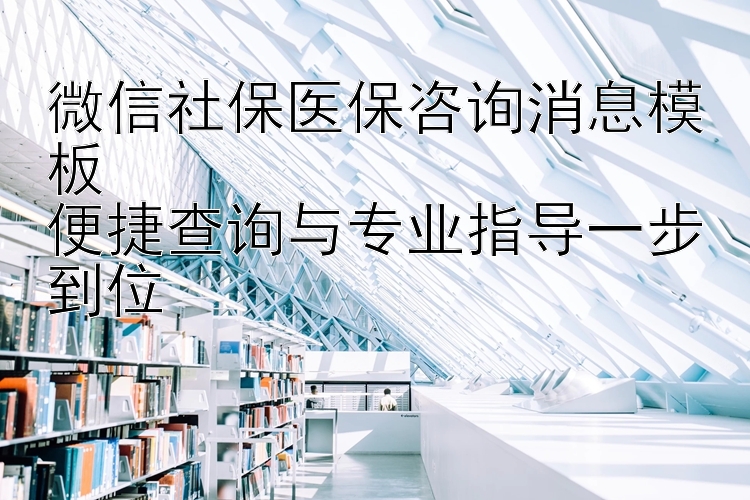 微信社保医保咨询消息模板  
便捷查询与专业指导一步到位