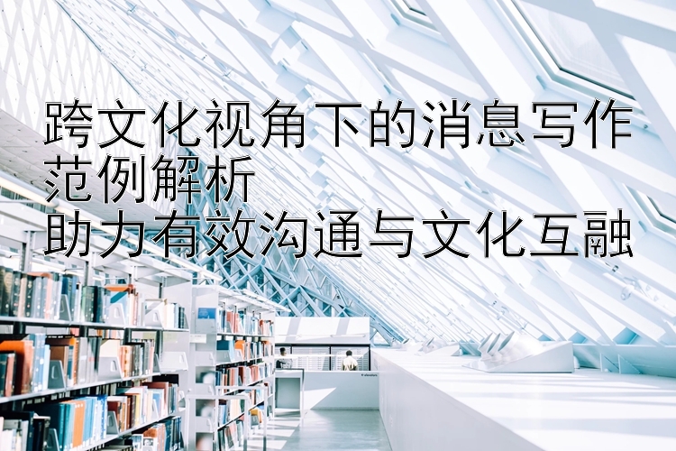 跨文化视角下的消息写作范例解析  
助力有效沟通与文化互融