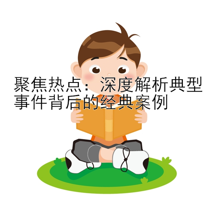 聚焦热点：深度解析典型事件背后的经典案例