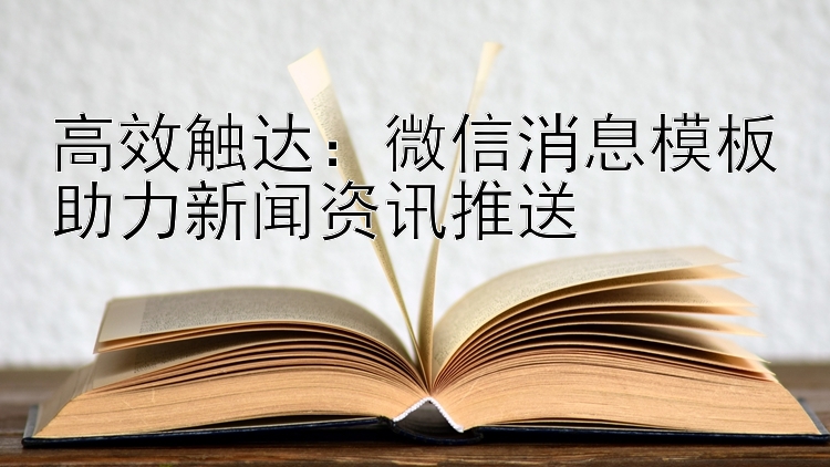 高效触达：微信消息模板助力新闻资讯推送