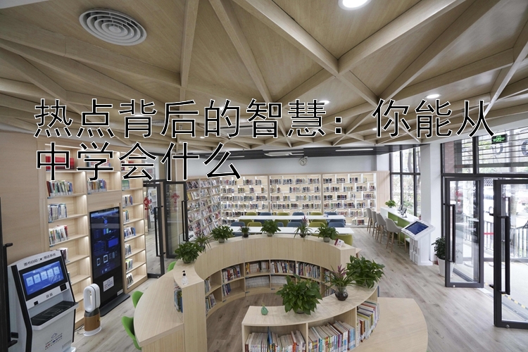 热点背后的智慧：你能从中学会什么