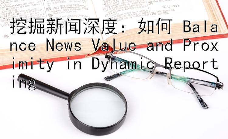 挖掘新闻深度：如何 Balance News Value and Proximity in Dynamic Reporting