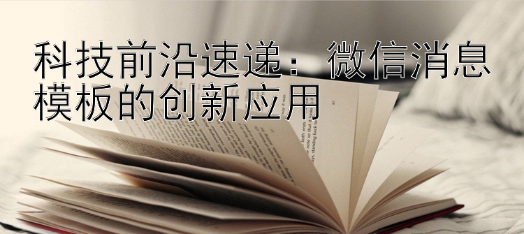 科技前沿速递：微信消息模板的创新应用