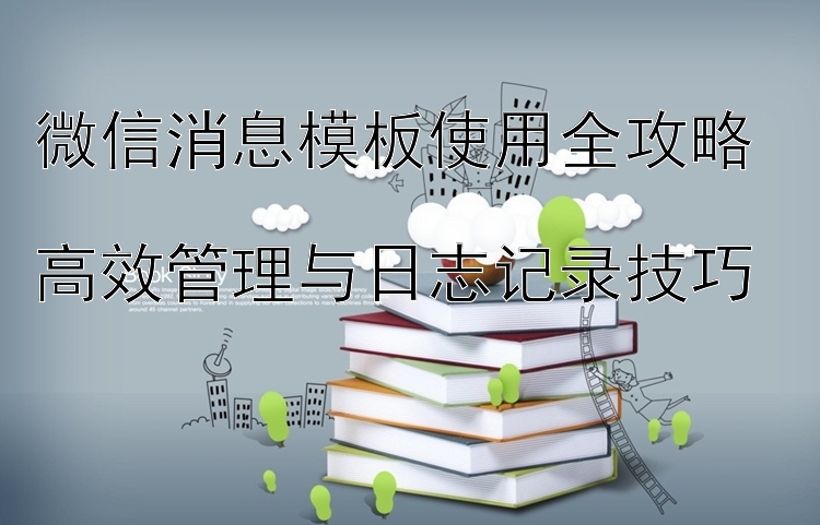 微信消息模板使用全攻略  
高效管理与日志记录技巧