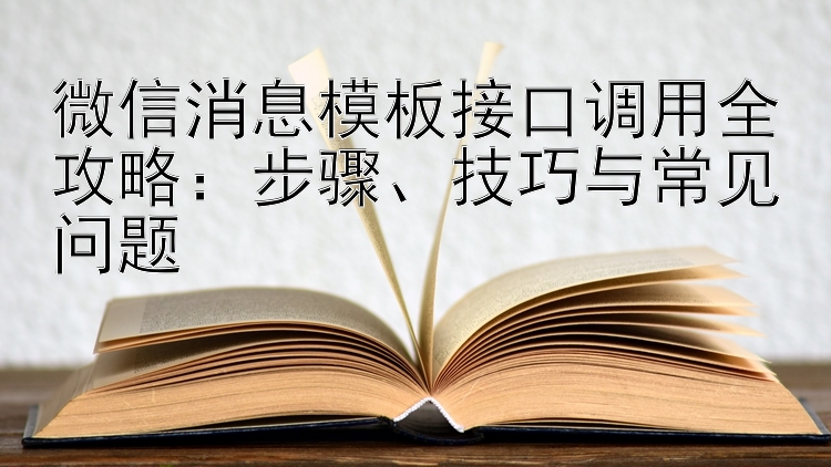 微信消息模板接口调用全攻略：步骤、技巧与常见问题