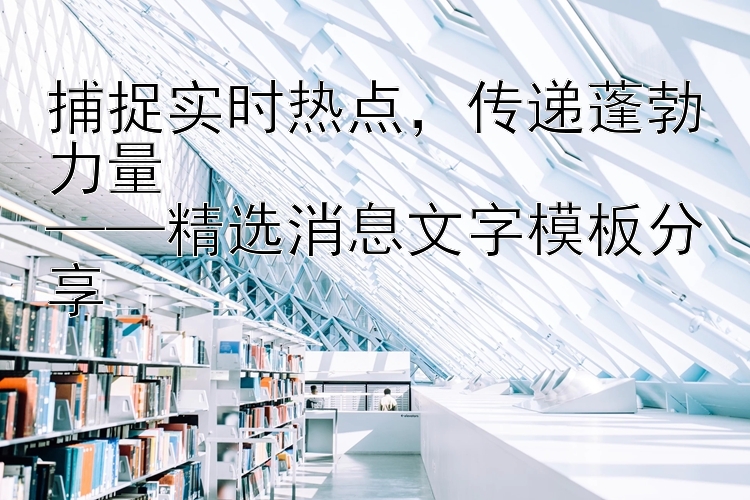 捕捉实时热点，传递蓬勃力量  
——精选消息文字模板分享