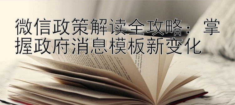 微信政策解读全攻略：掌握政府消息模板新变化