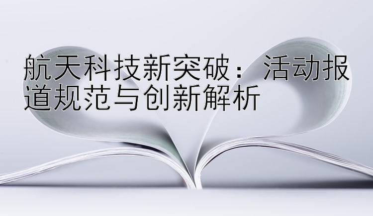 航天科技新突破：活动报道规范与创新解析