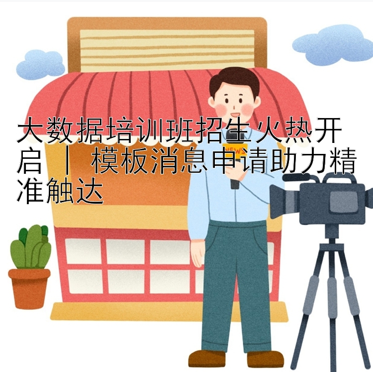 大数据培训班招生火热开启 | 模板消息申请助力精准触达