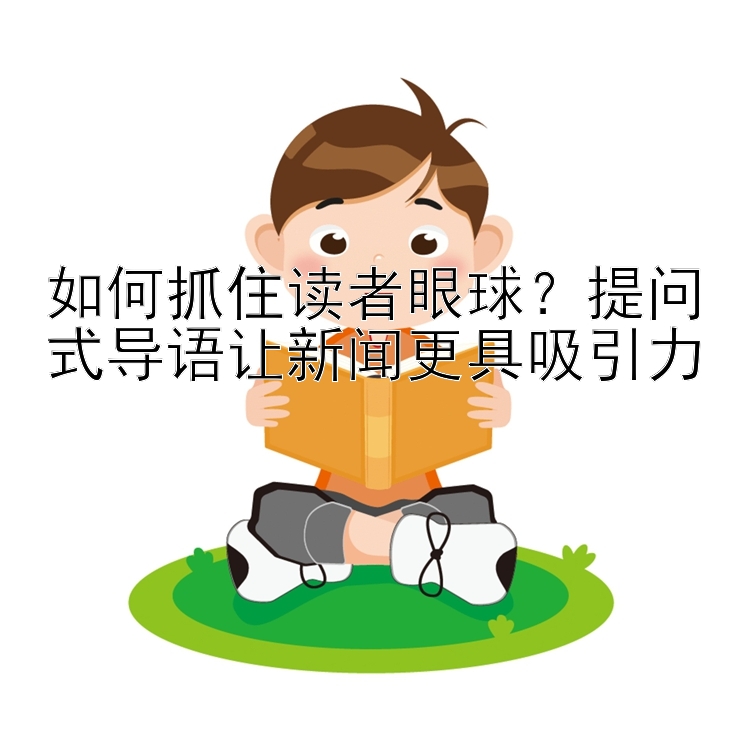 如何抓住读者眼球？提问式导语让新闻更具吸引力