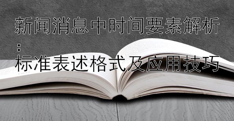 新闻消息中时间要素解析：  
标准表述格式及应用技巧