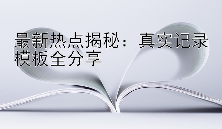 最新热点揭秘：真实记录模板全分享