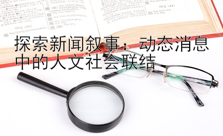 探索新闻叙事：动态消息中的人文社会联结