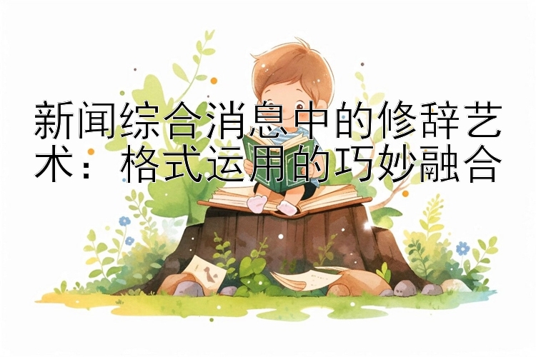 新闻综合消息中的修辞艺术：格式运用的巧妙融合