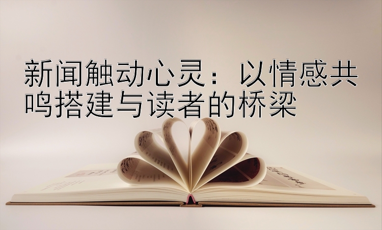 新闻触动心灵：以情感共鸣搭建与读者的桥梁