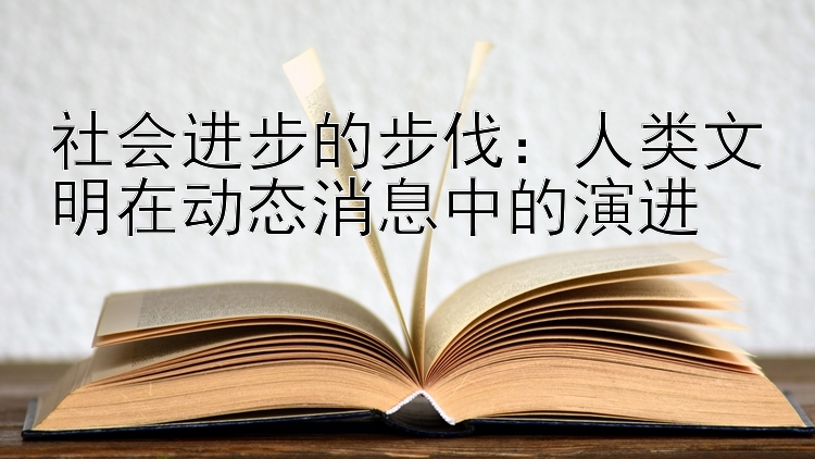 社会进步的步伐：人类文明在动态消息中的演进