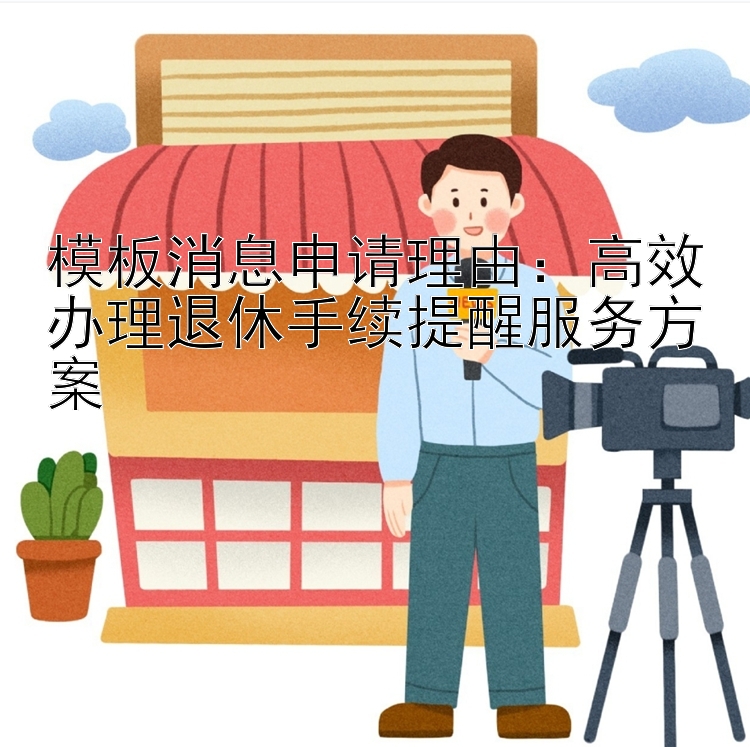 模板消息申请理由：高效办理退休手续提醒服务方案