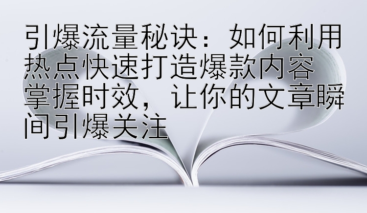 引爆流量秘诀：如何利用热点快速打造爆款内容  
掌握时效，让你的文章瞬间引爆关注