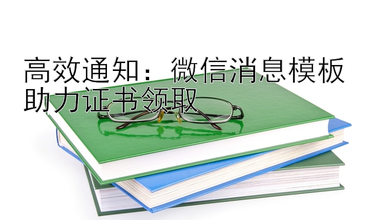 高效通知：微信消息模板助力证书领取